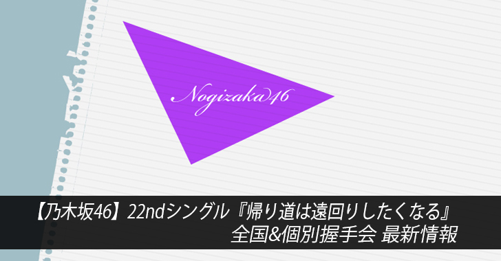 【乃木坂46】22ndシングル『帰り道は遠回りしたくなる』全国&個別握手会 最新情報