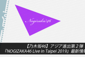 【乃木坂46】アジア進出第２弾！『NOGIZAKA46 Live in Taipei 2019』最新情報
