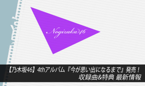 【乃木坂46】4thアルバム『今が思い出になるまで』発売！収録曲&特典 最新情報