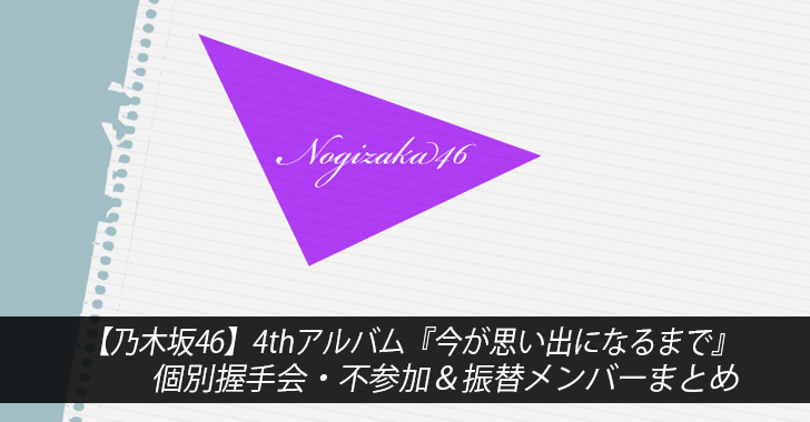 【乃木坂46】4thアルバム『今が思い出になるまで』個別握手会・不参加＆振替メンバーまとめ
