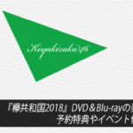 【欅坂46】『欅共和国2018』DVD＆Blu-rayの発売日は？予約特典やイベント情報まとめ