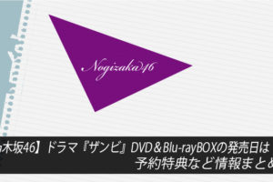 【乃木坂46】ドラマ『ザンビ』DVD＆Blu-rayBOXの発売日は？予約特典など情報まとめ