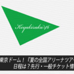 【欅坂46】東京ドーム！『夏の全国アリーナツアー2019』の日程は？先行・一般チケット情報まとめ！