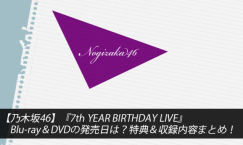 【乃木坂46】『7th YEAR BIRTHDAY LIVE』Blu-ray＆DVDの発売日は？特典＆収録内容まとめ！