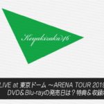 【欅坂46】『LIVE at 東京ドーム ～ARENA TOUR 2019 FINAL～』DVD＆Blu-rayの発売日は？特典＆収録内容まとめ！