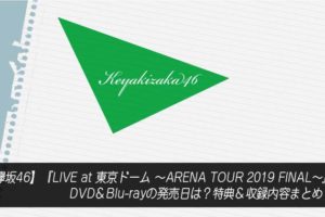 【欅坂46】『LIVE at 東京ドーム ～ARENA TOUR 2019 FINAL～』DVD＆Blu-rayの発売日は？特典＆収録内容まとめ！