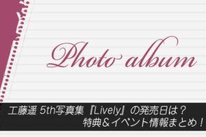 工藤遥 5th写真集『Lively』の発売日は？特典＆イベント情報まとめ！