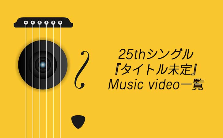25thシングル『タイトル未定』Music Video一覧