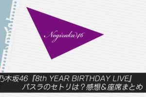 乃木坂46『8th YEAR BIRTHDAY LIVE』バスラのセトリは？感想＆座席まとめ！