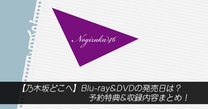 【乃木坂どこへ】Blu-ray&DVDの発売日は？予約特典&収録内容まとめ！