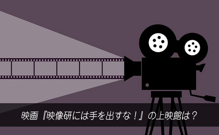 映画『映像研には手を出すな!』の上映館は?
