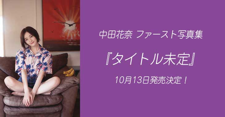 中田花奈 1st写真集『タイトル未定』10月13日発売!