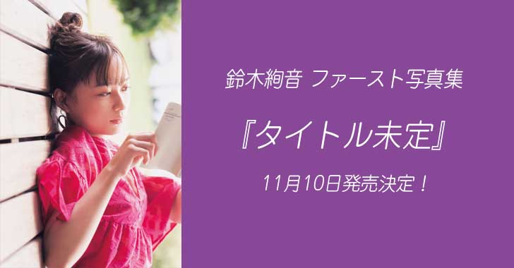 鈴木絢音 1st写真集『タイトル未定』11月10日発売!