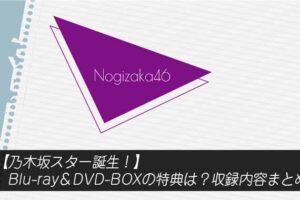 乃木坂スター誕生・ Blu-ray＆DVD-BOXの特典は？収録内容まとめ