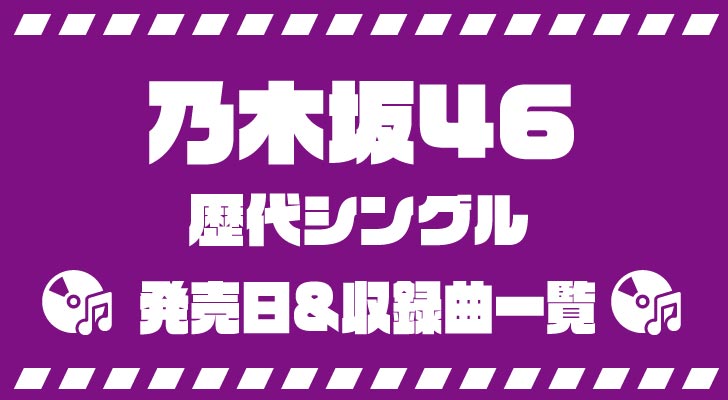 乃木坂46・歴代シングルの発売日&収録曲一覧（2022.2現在）
